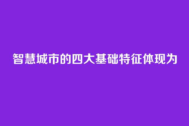 智慧城市的四大基础特征体现为  第1张